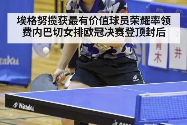 埃格努揽获最有价值球员荣耀率领费内巴切女排欧冠决赛登顶封后