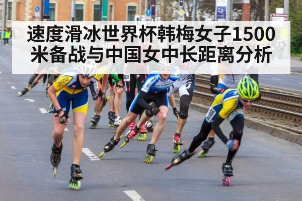 速度滑冰世界杯韩梅女子1500米备战与中国女中长距离分析