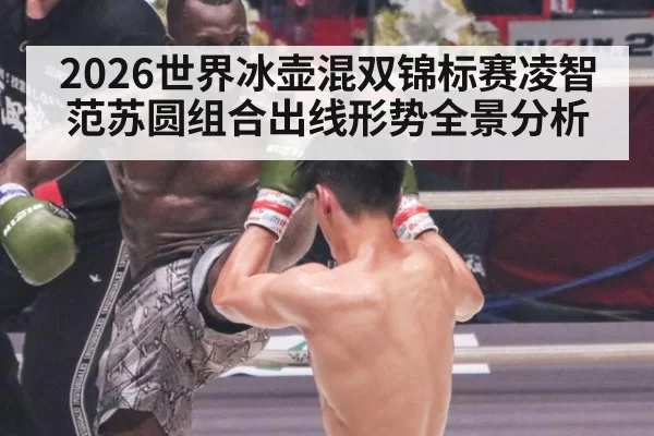 2026世界冰壶混双锦标赛凌智范苏圆组合出线形势全景分析